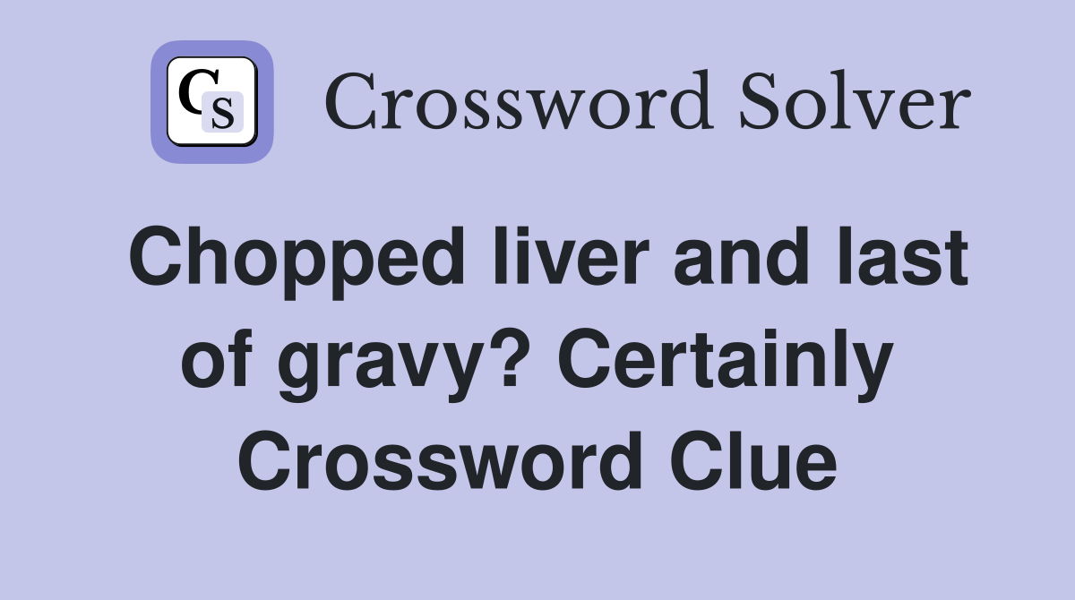 Chopped liver and last of gravy? Certainly Crossword Clue