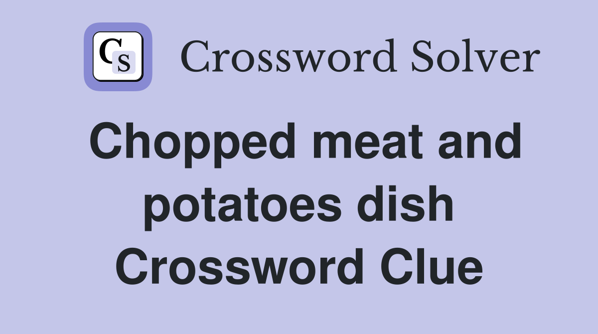Chopped meat and potatoes dish Crossword Clue
