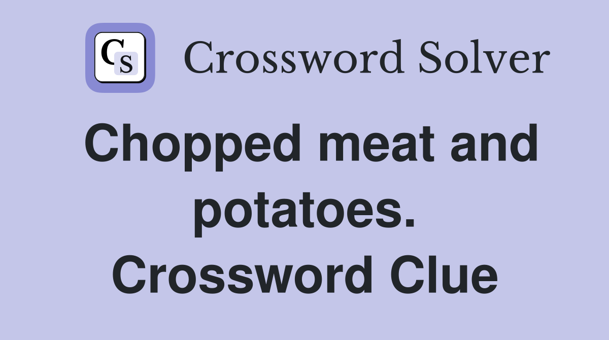 Chopped meat and potatoes. Crossword Clue