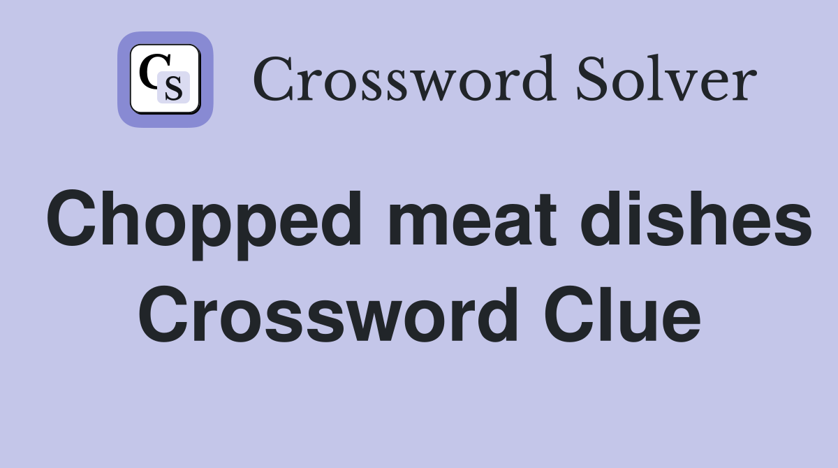 Chopped meat dishes Crossword Clue