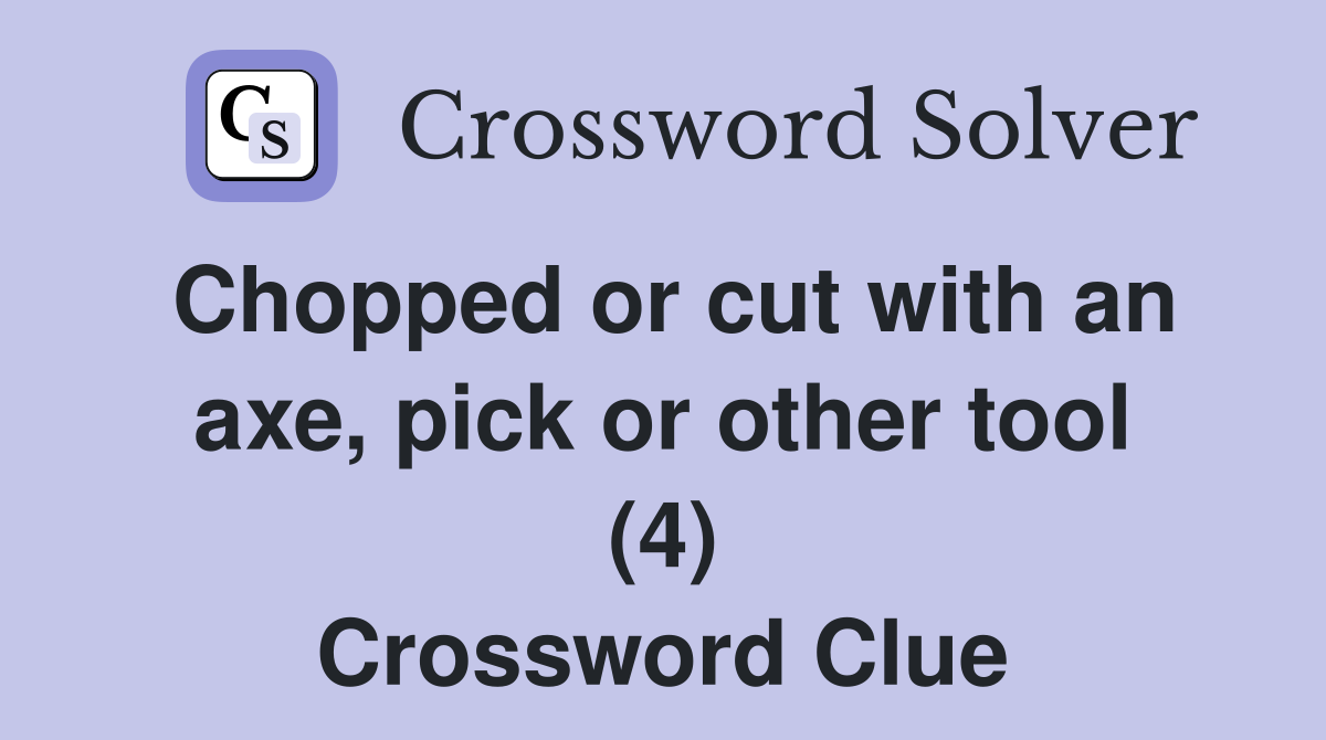 Chopped or cut with an axe, pick or other tool (4) Crossword Clue