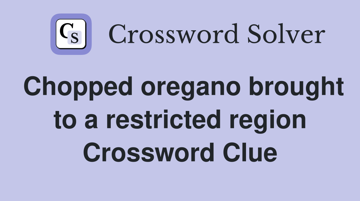 Chopped oregano brought to a restricted region Crossword Clue