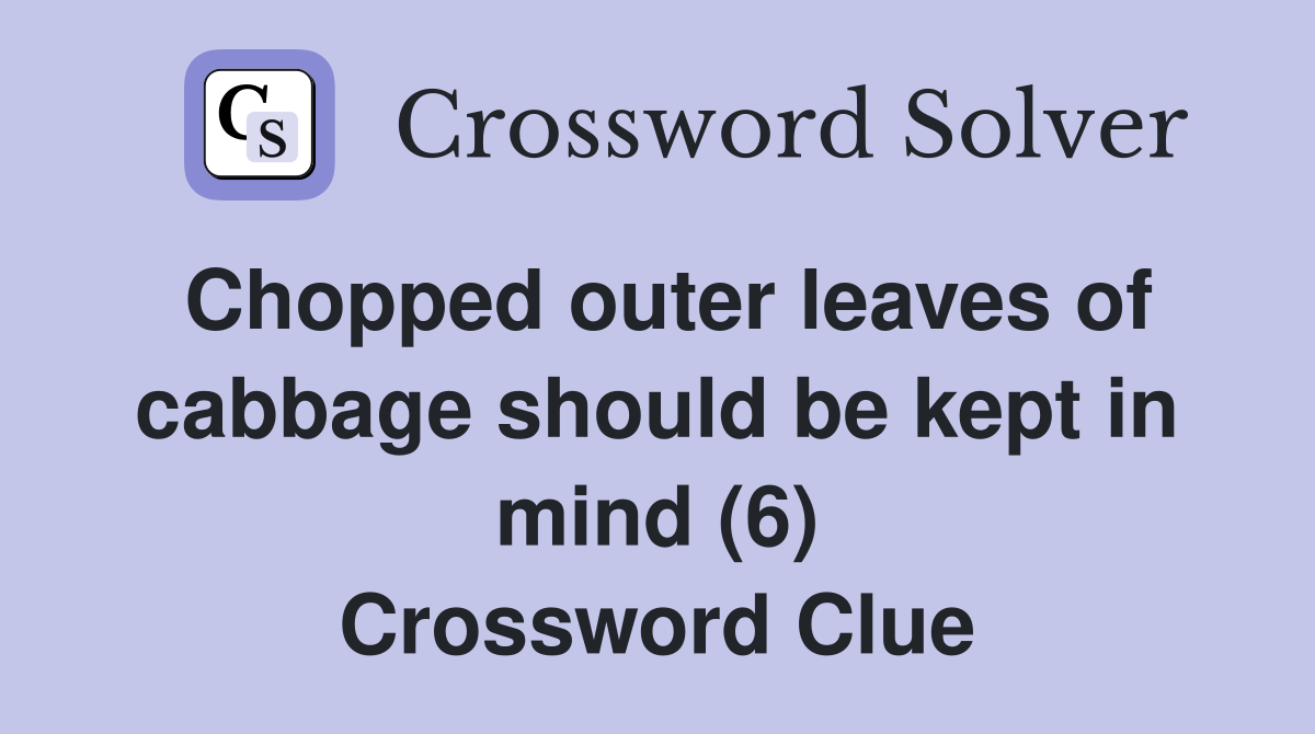 Chopped outer leaves of cabbage should be kept in mind (6) Crossword Clue