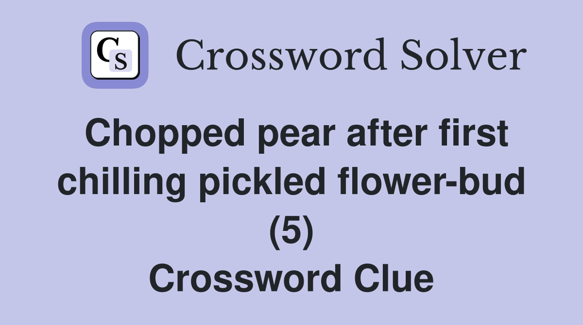 Chopped pear after first chilling pickled flower-bud (5) Crossword Clue