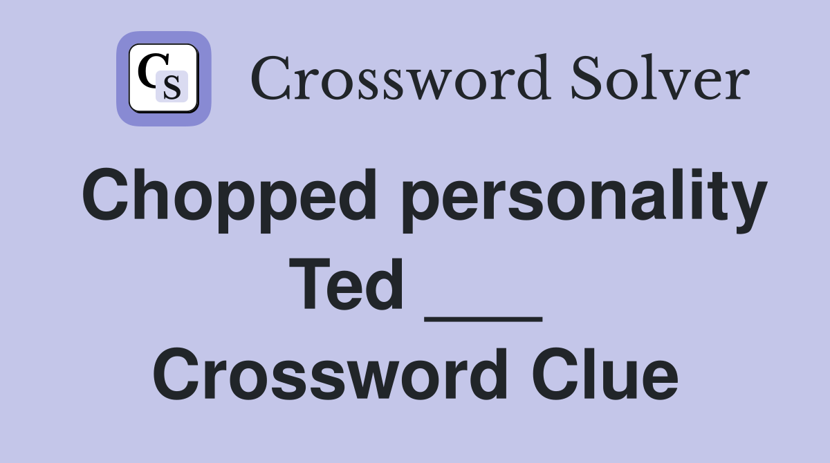 Chopped personality Ted ___ Crossword Clue