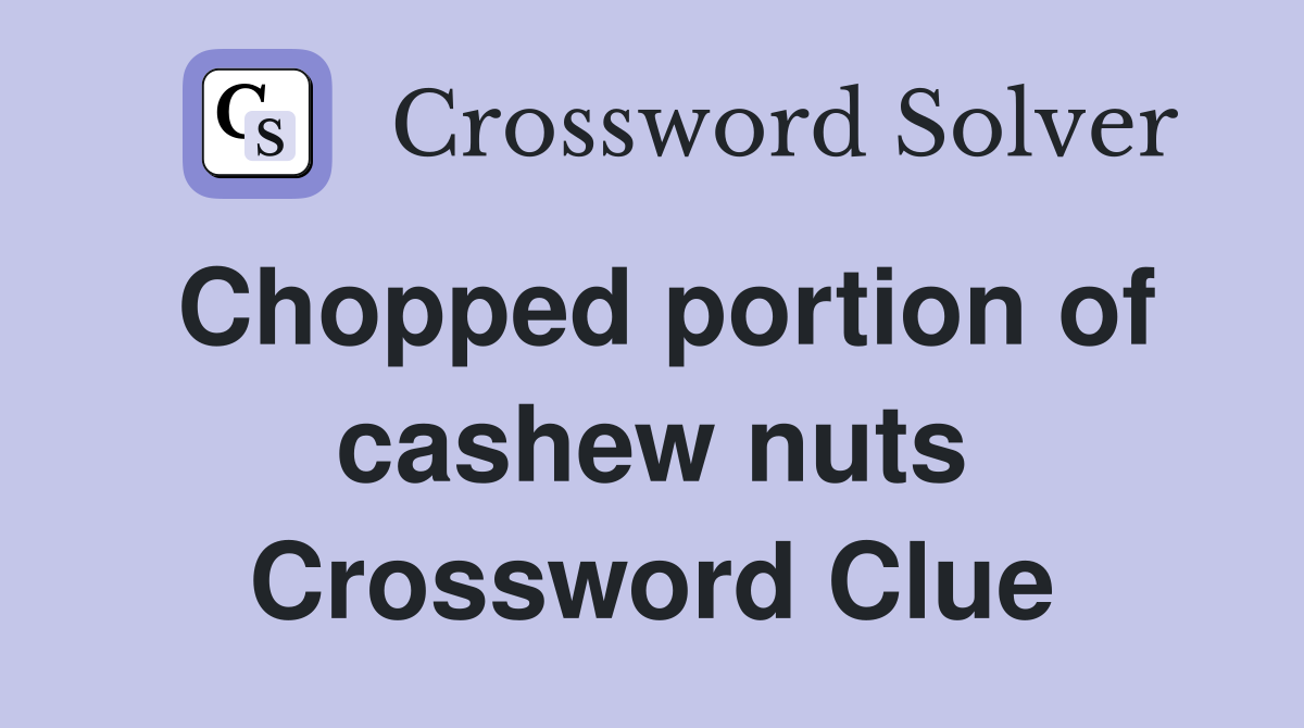 Chopped portion of cashew nuts Crossword Clue