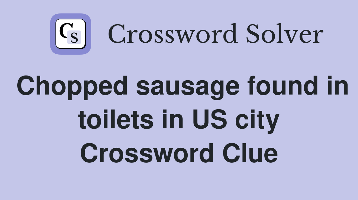 Chopped sausage found in toilets in US city Crossword Clue
