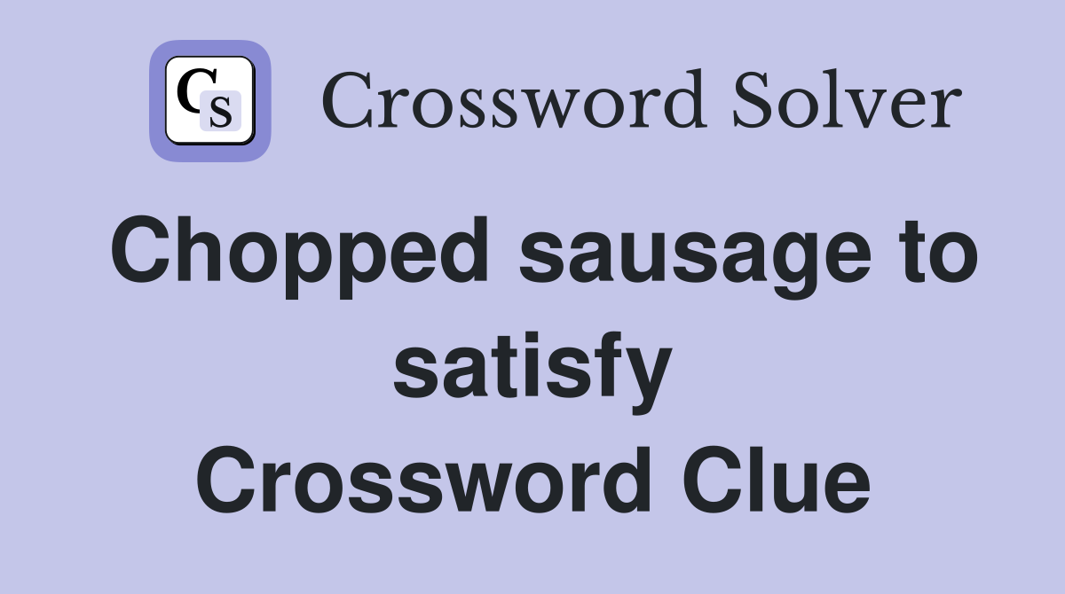 Chopped sausage to satisfy Crossword Clue