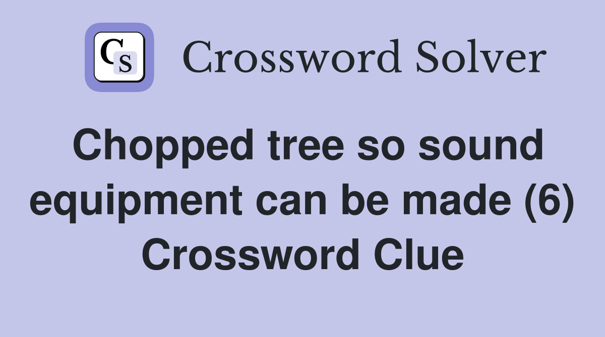 Chopped tree so sound equipment can be made (6) Crossword Clue