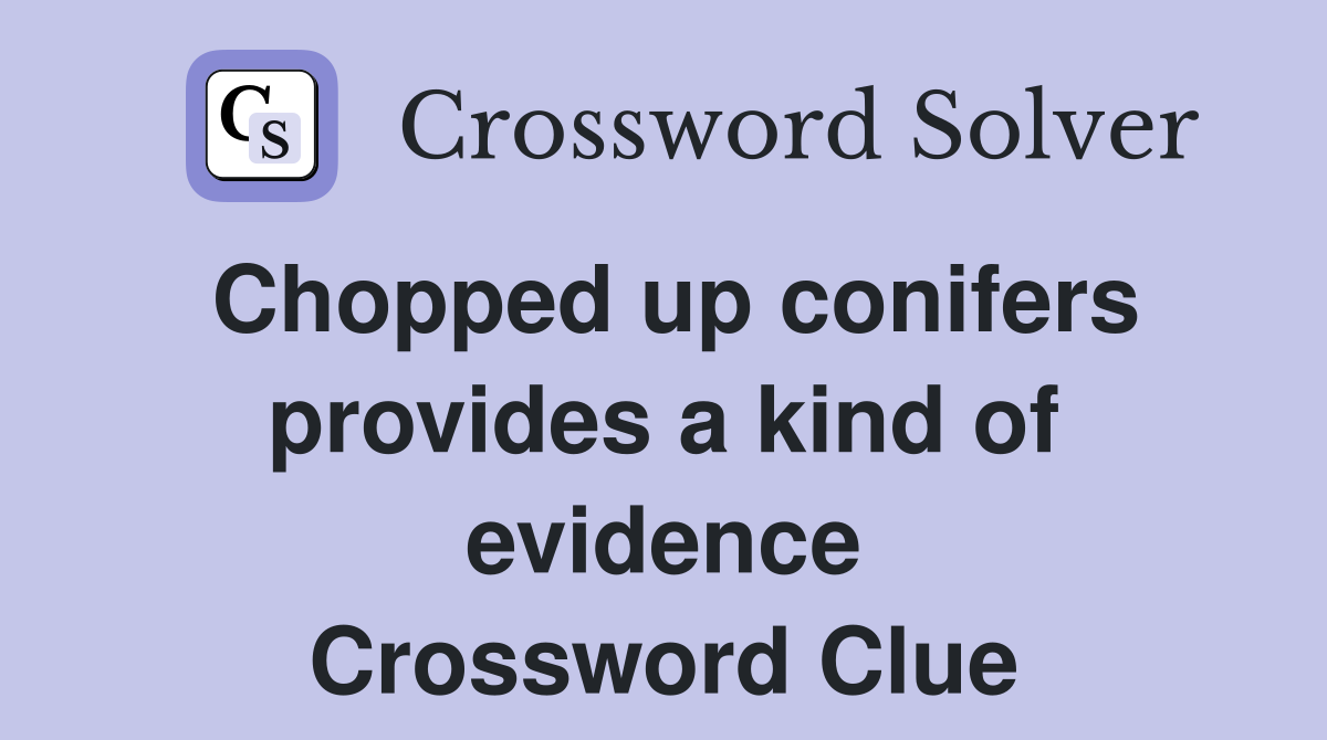 Chopped up conifers provides a kind of evidence Crossword Clue