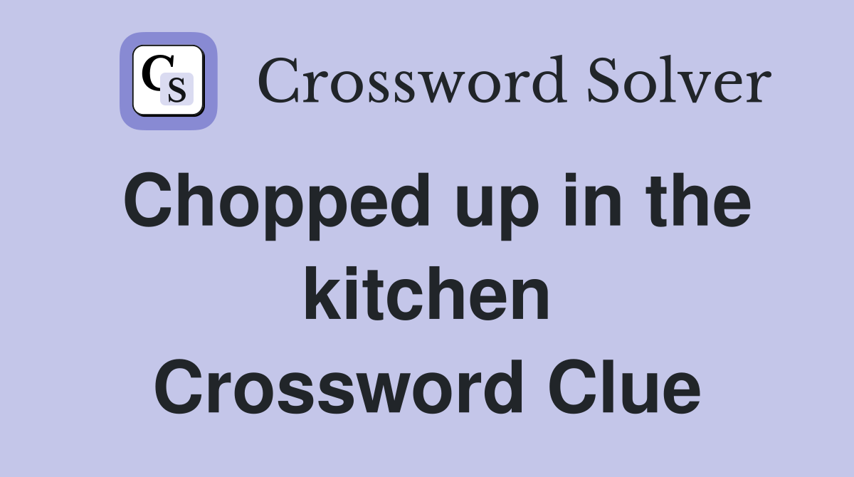 Chopped up in the kitchen Crossword Clue
