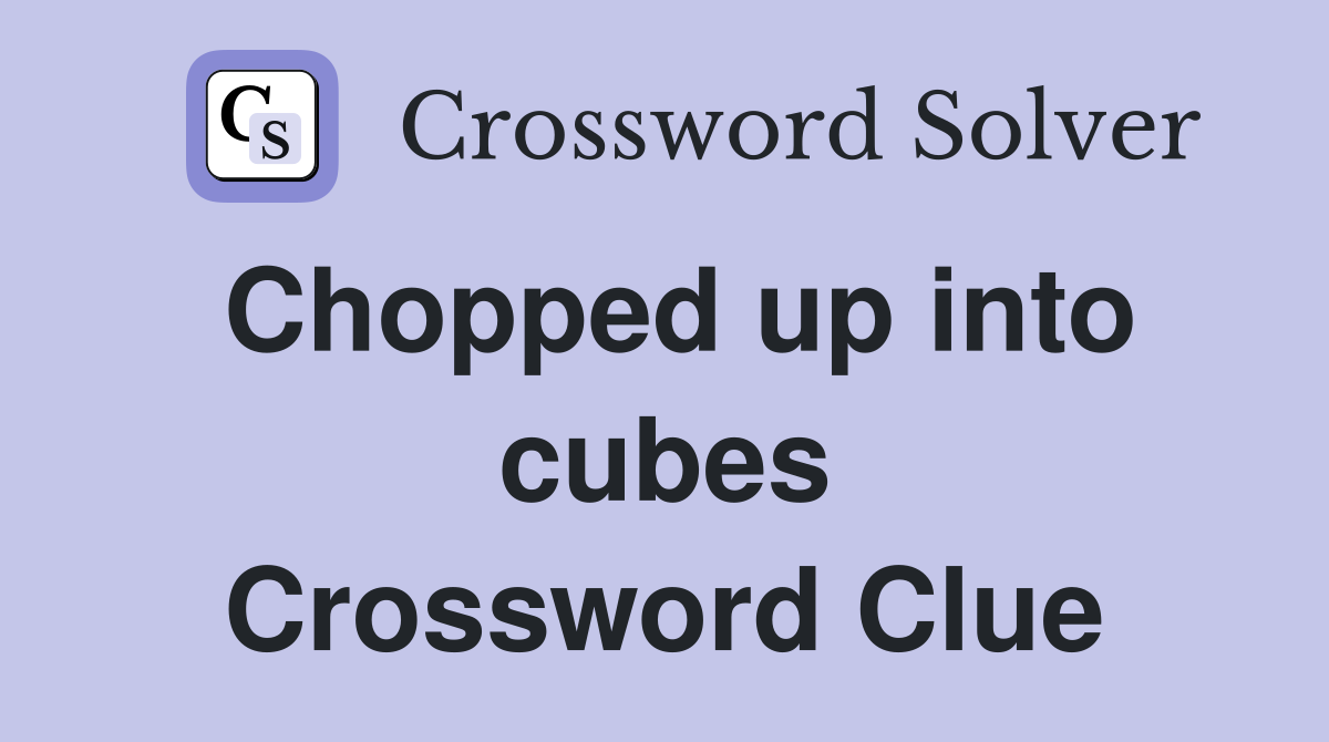 Chopped up into cubes Crossword Clue