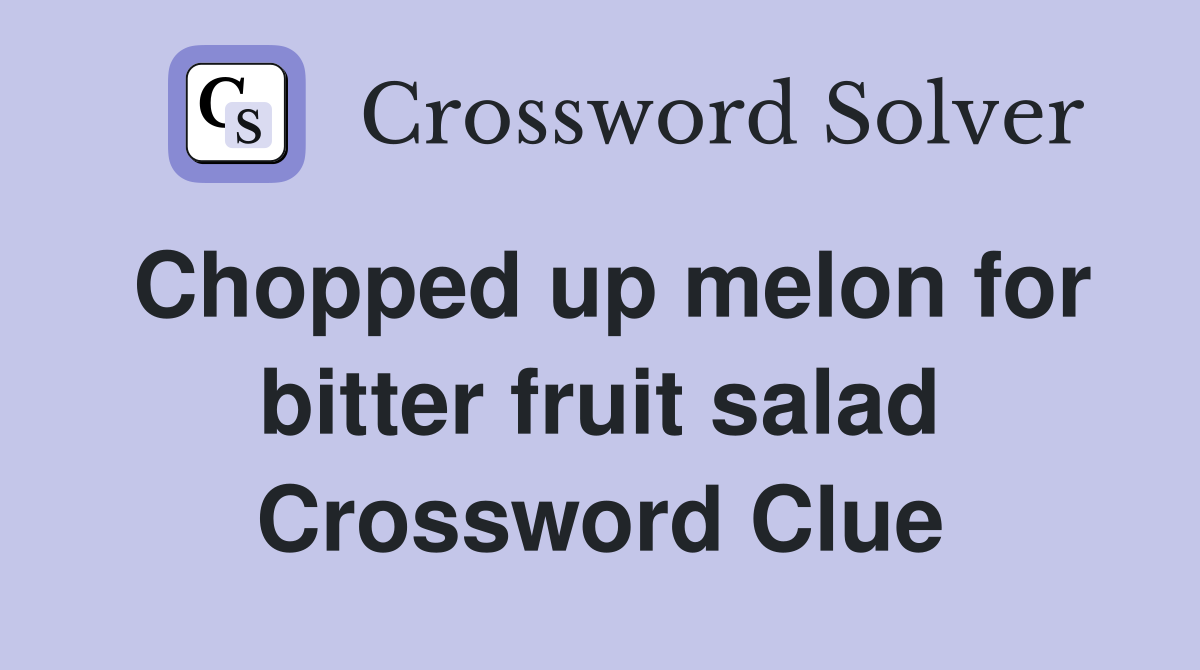 Chopped up melon for bitter fruit salad Crossword Clue