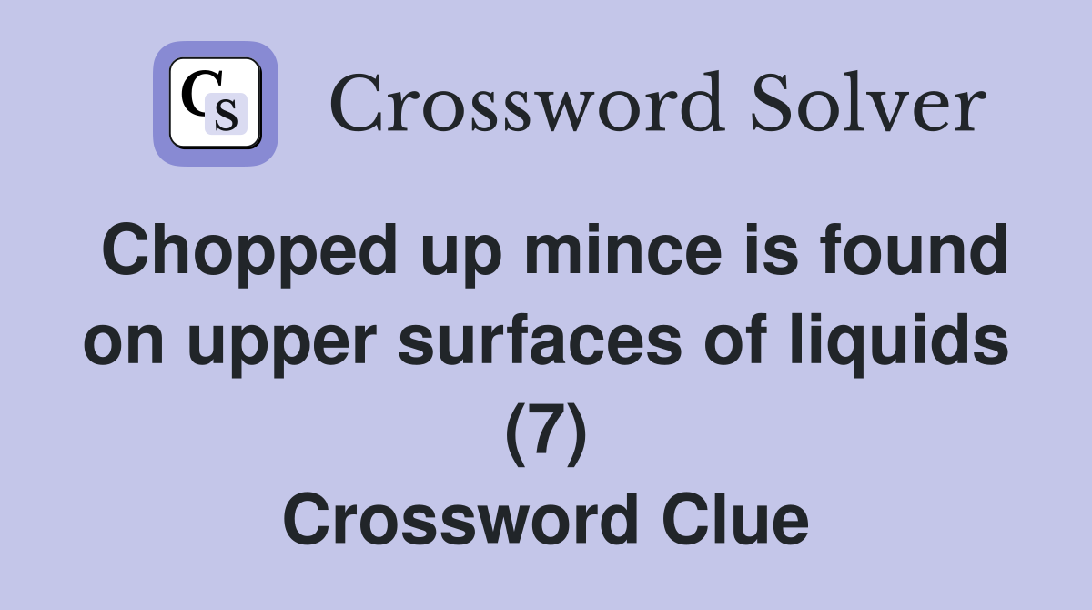 Chopped up mince is found on upper surfaces of liquids (7) Crossword Clue