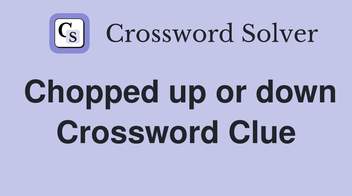 Chopped up or down Crossword Clue