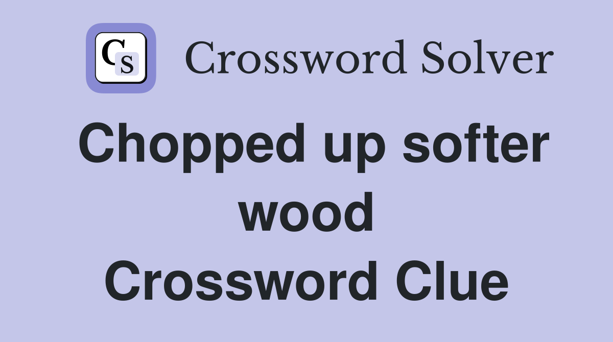 Chopped up softer wood Crossword Clue