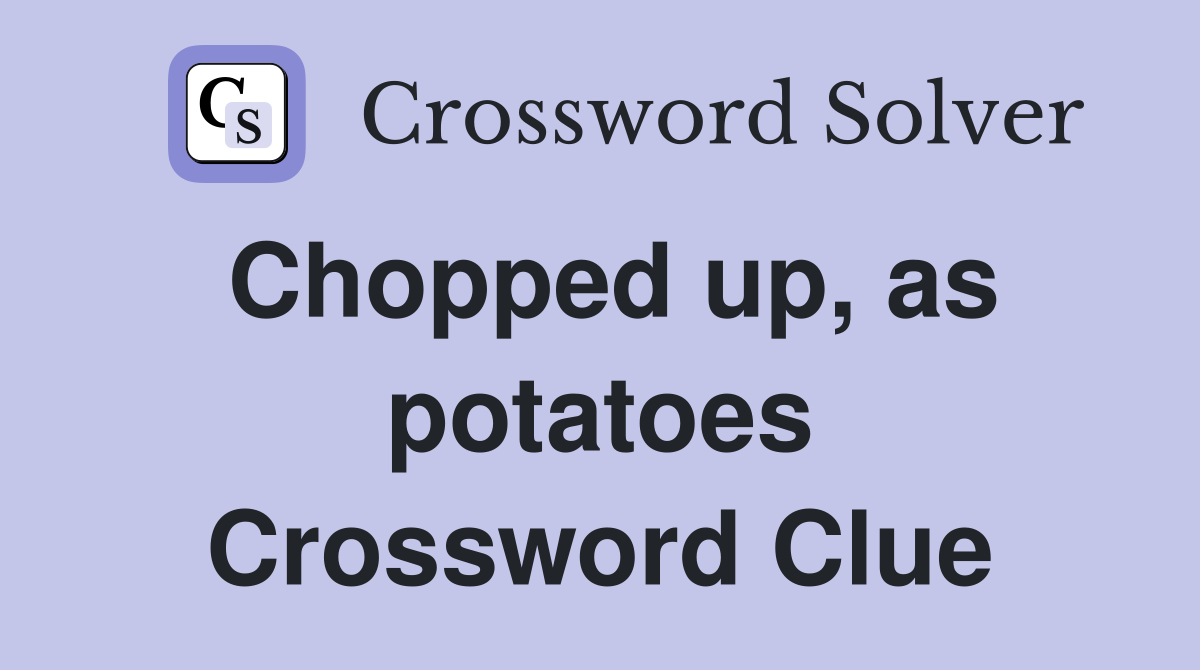 Chopped up, as potatoes Crossword Clue