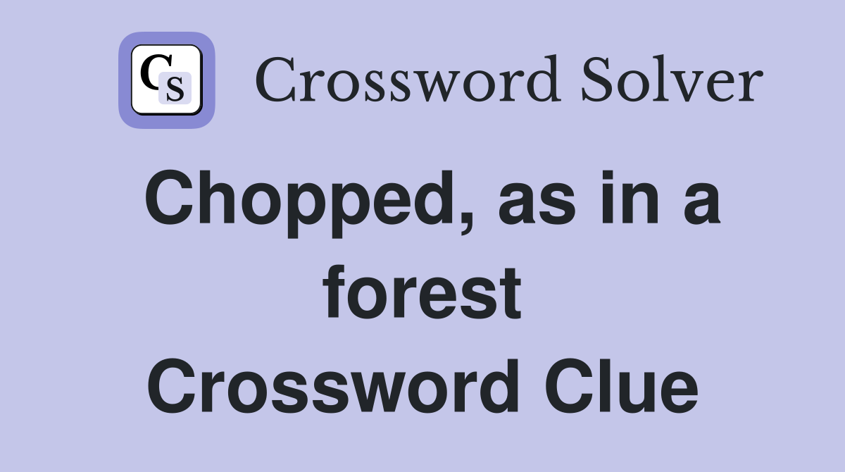 Chopped, as in a forest Crossword Clue
