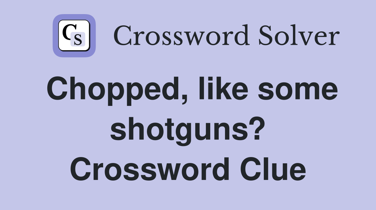 Chopped, like some shotguns? Crossword Clue