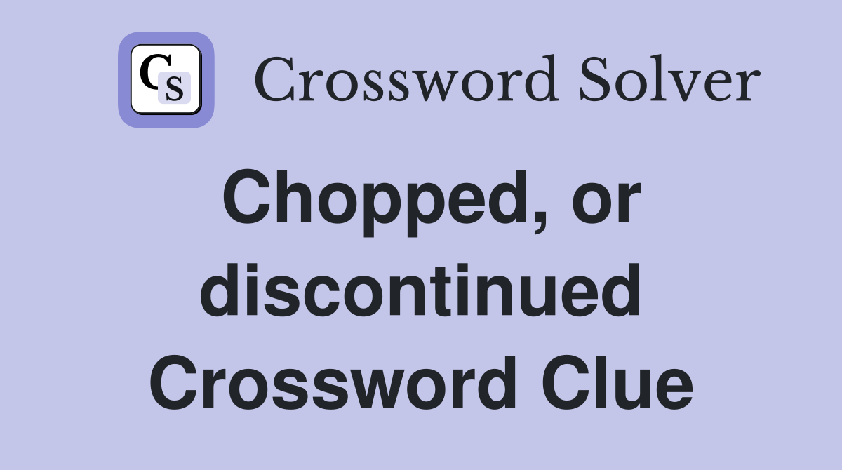 Chopped, or discontinued Crossword Clue
