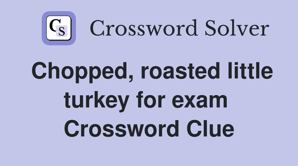 Chopped, roasted little turkey for exam  Crossword Clue