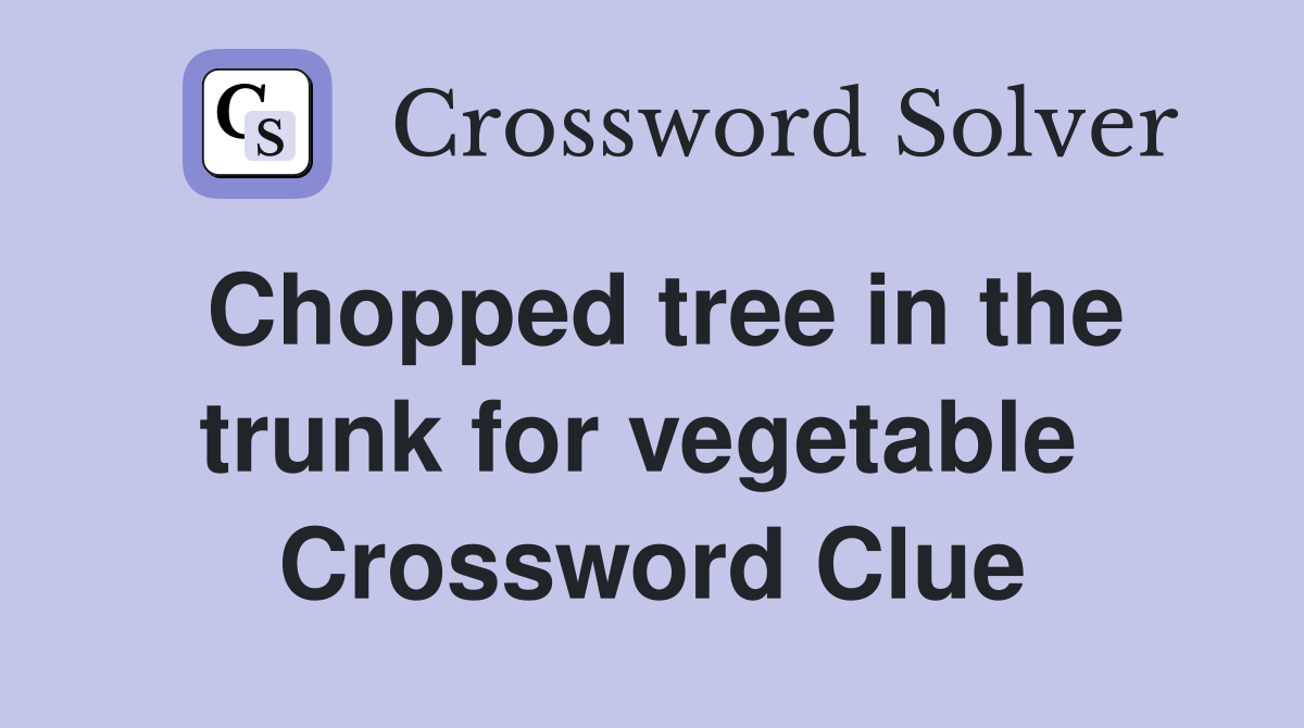 Chopped tree in the trunk for vegetable  Crossword Clue