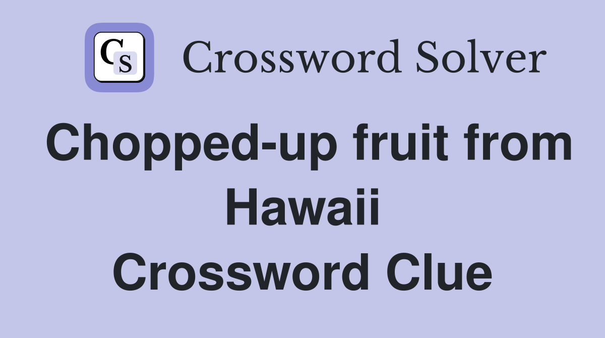 Chopped-up fruit from Hawaii Crossword Clue