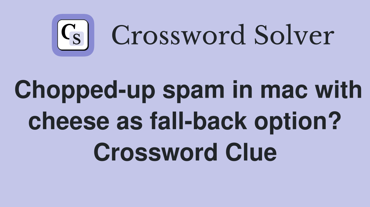 Chopped-up spam in mac with cheese as fall-back option? Crossword Clue