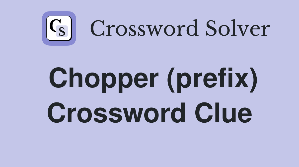 Chopper (prefix) Crossword Clue