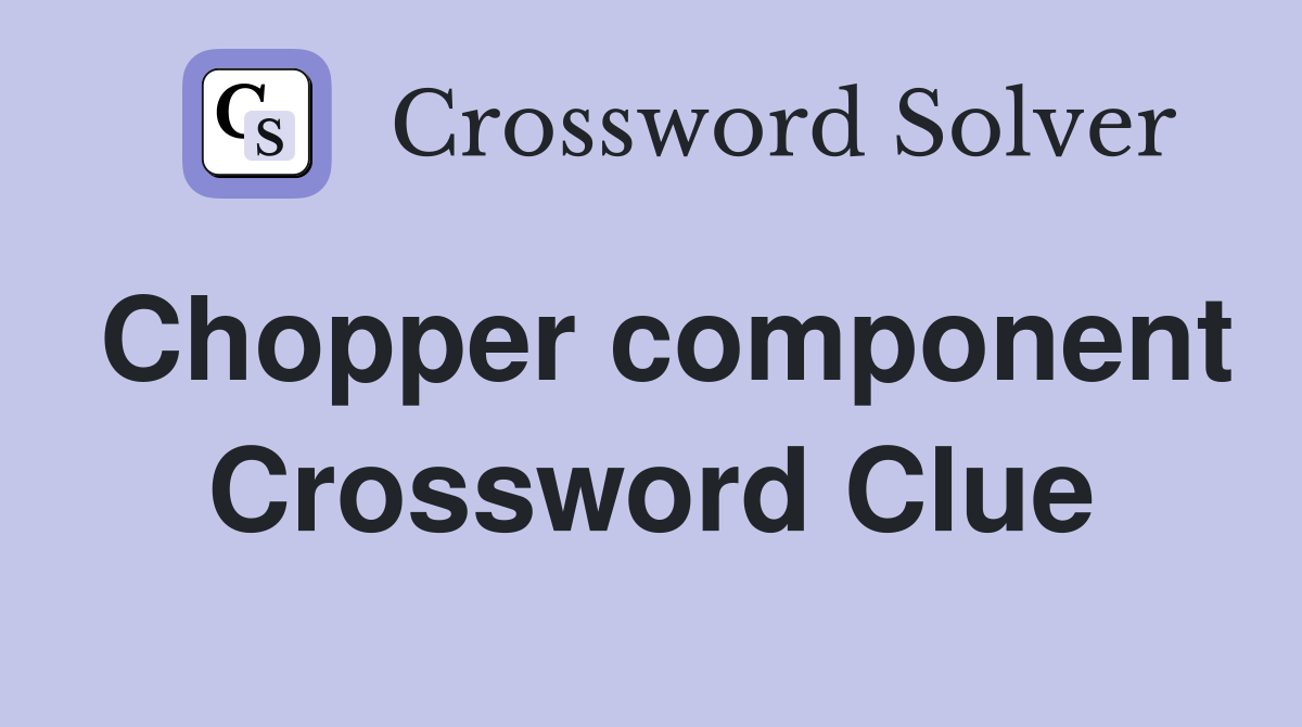 Chopper component Crossword Clue