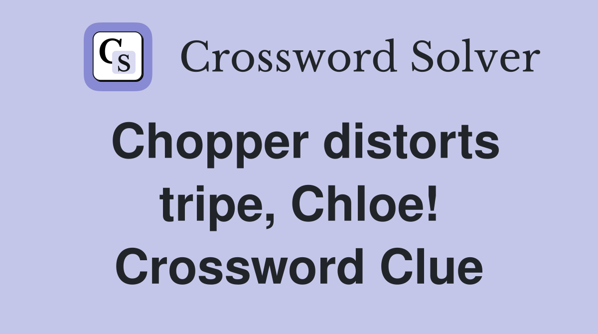 Chopper distorts tripe, Chloe! Crossword Clue