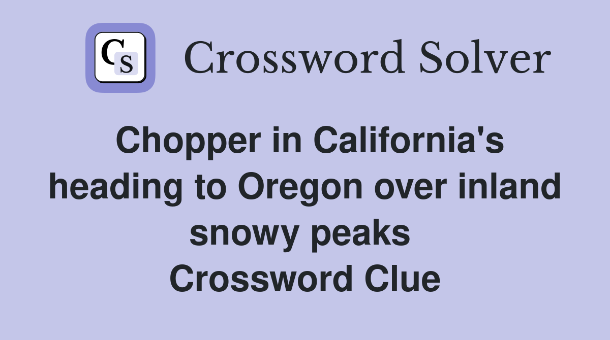 Chopper in California's heading to Oregon over inland snowy peaks  Crossword Clue