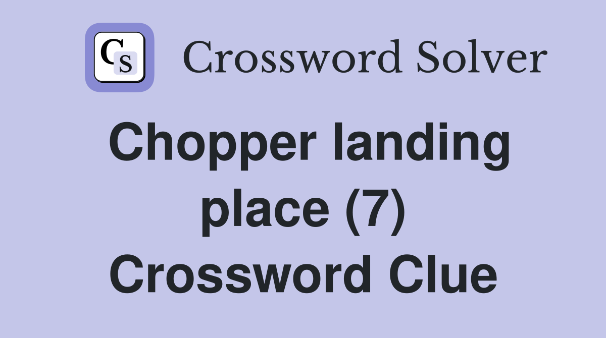 Chopper landing place (7) Crossword Clue