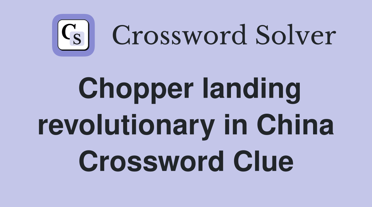 Chopper landing revolutionary in China Crossword Clue