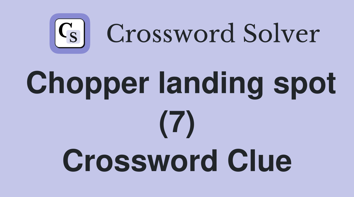 Chopper landing spot (7) Crossword Clue