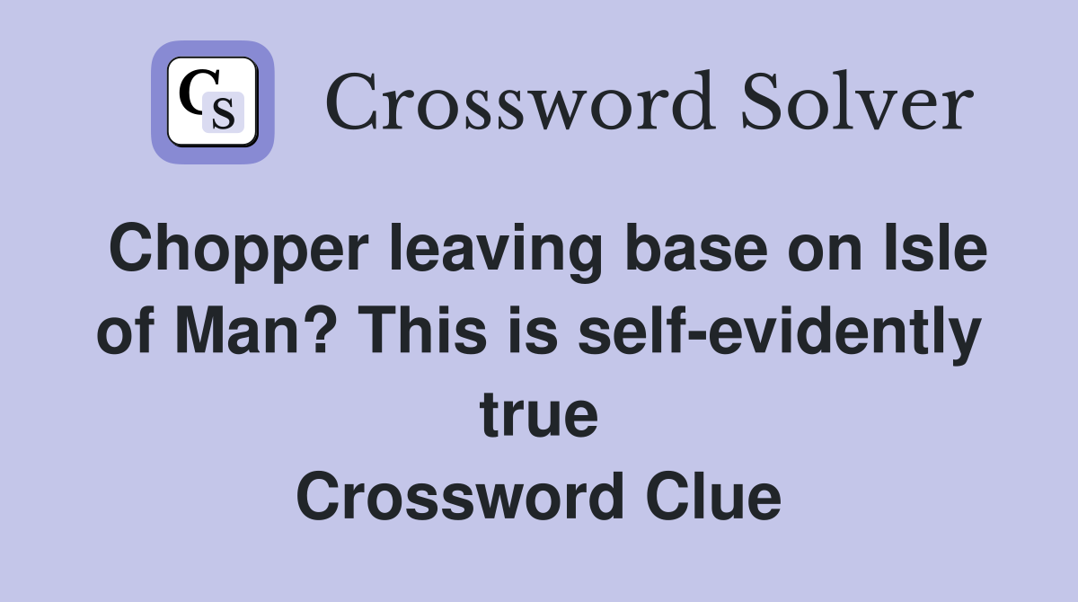 Chopper leaving base on Isle of Man? This is self-evidently true Crossword Clue