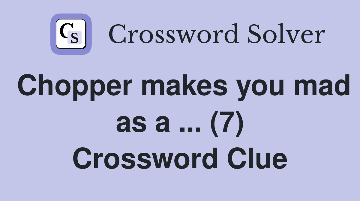 Chopper makes you mad as a ... (7) Crossword Clue
