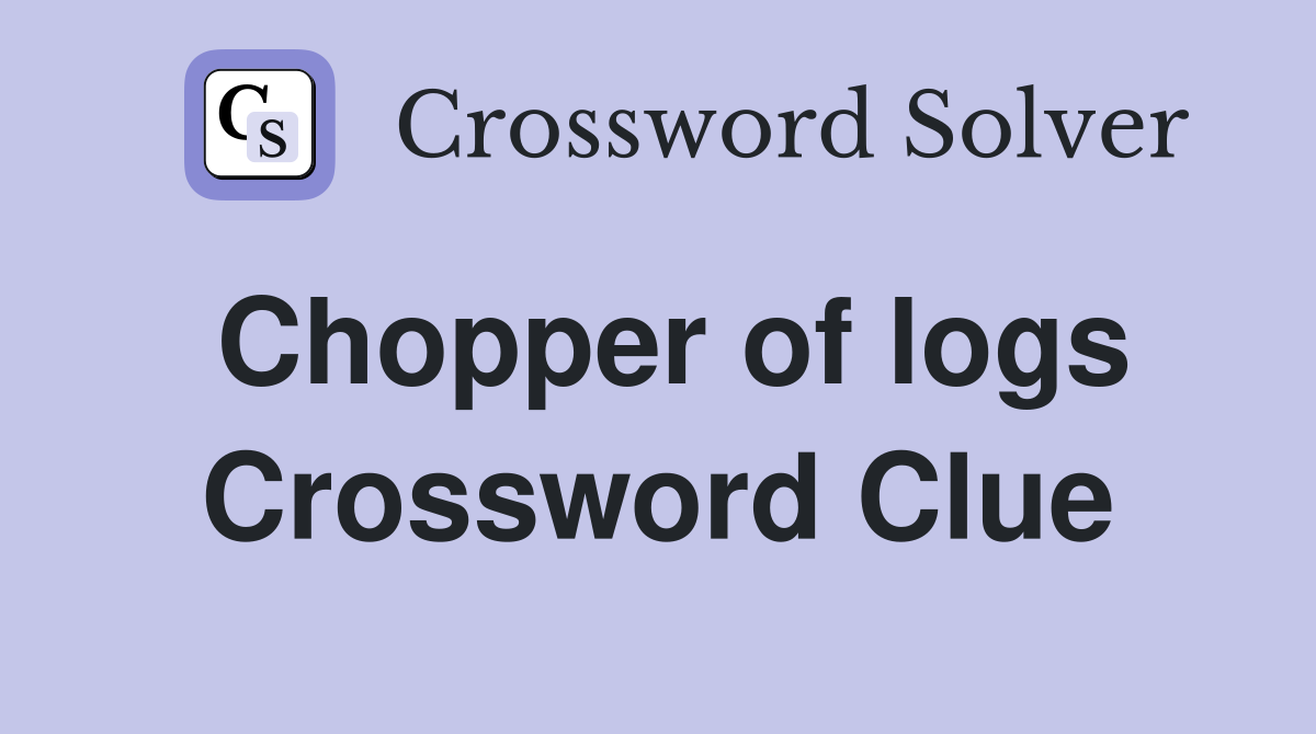 Chopper of logs Crossword Clue
