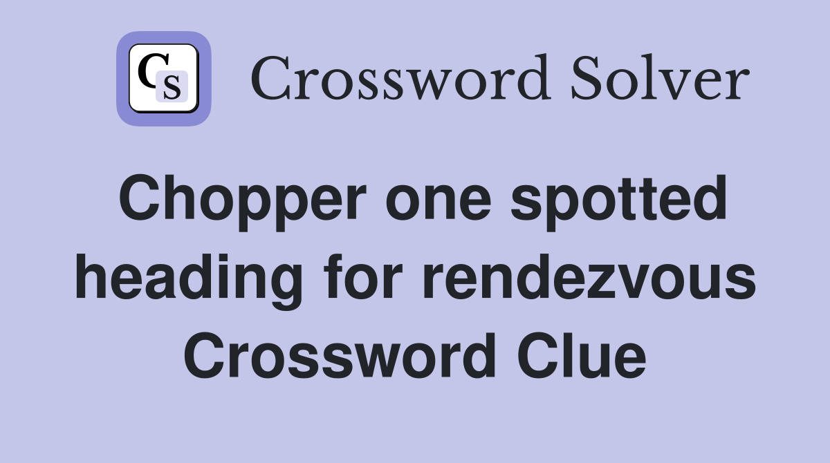 Chopper one spotted heading for rendezvous Crossword Clue
