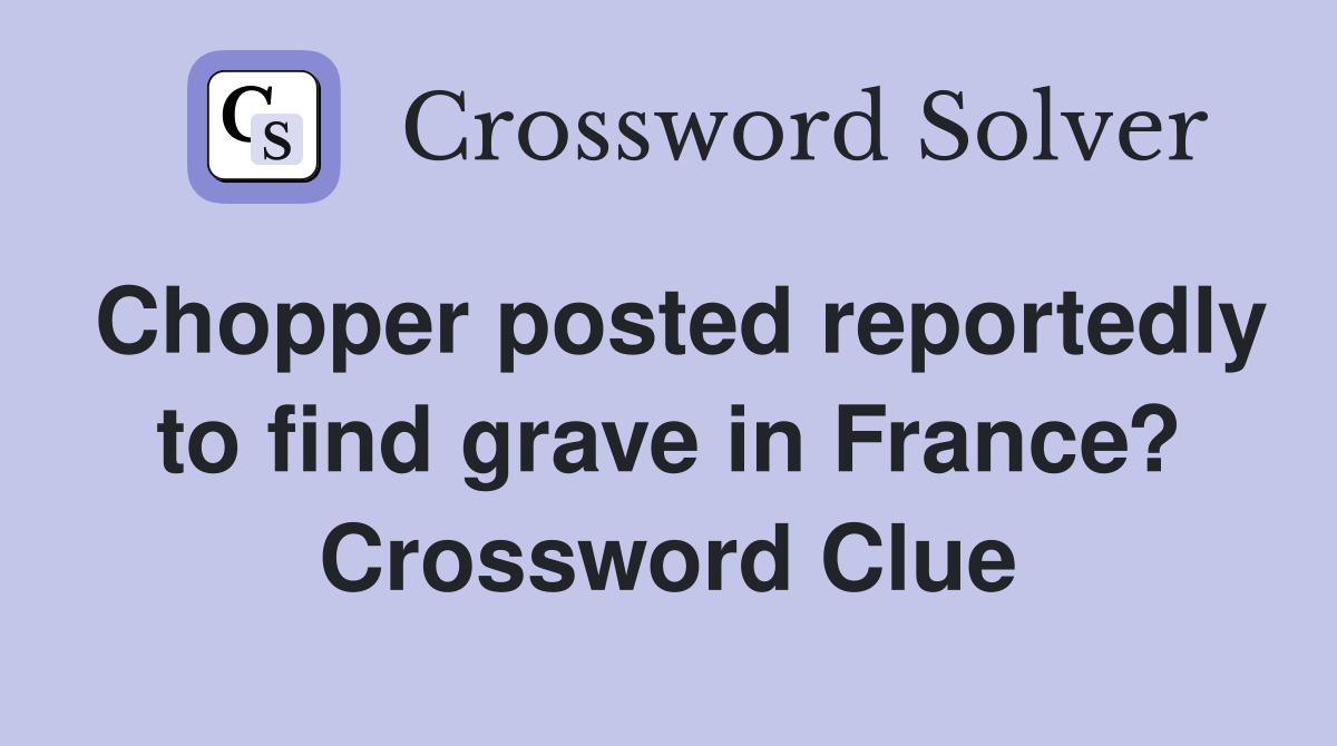 Chopper posted reportedly to find grave in France? Crossword Clue