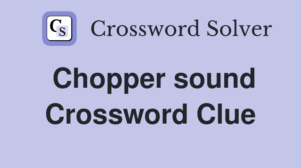 Chopper sound Crossword Clue