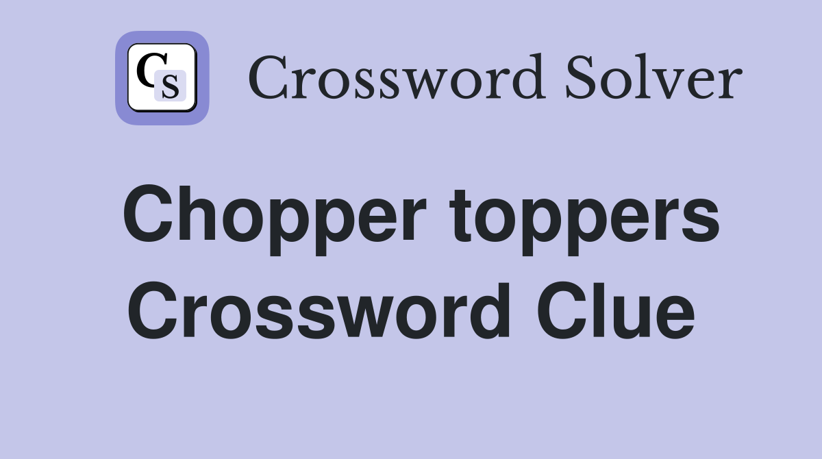 Chopper toppers Crossword Clue