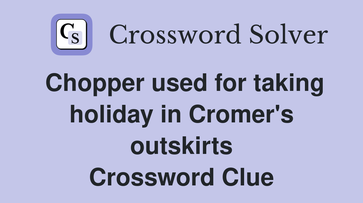 Chopper used for taking holiday in Cromer's outskirts Crossword Clue