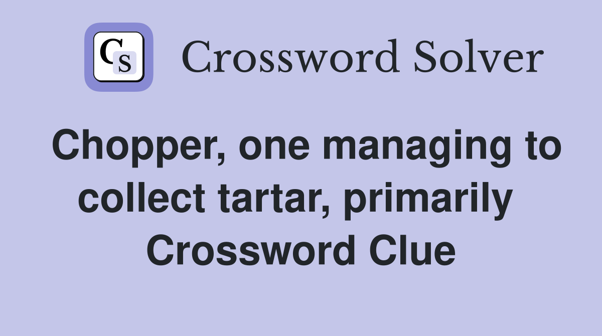 Chopper, one managing to collect tartar, primarily  Crossword Clue