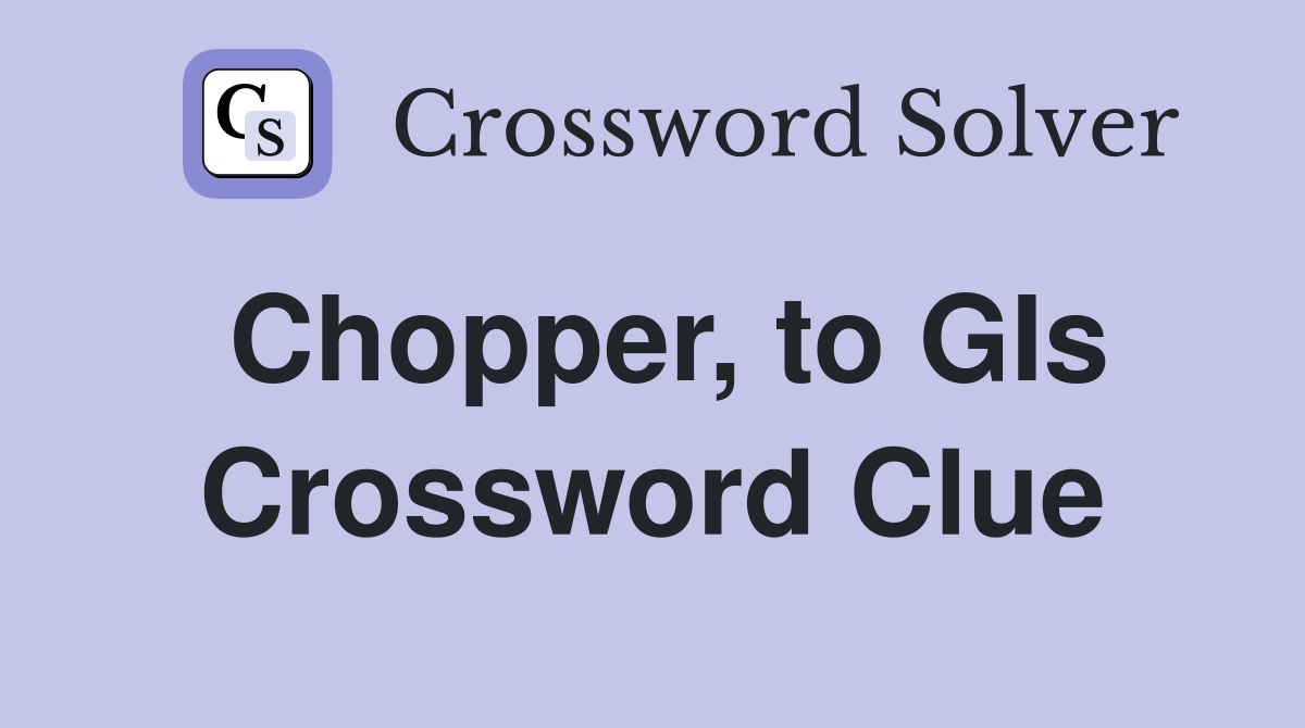 Chopper, to GIs Crossword Clue