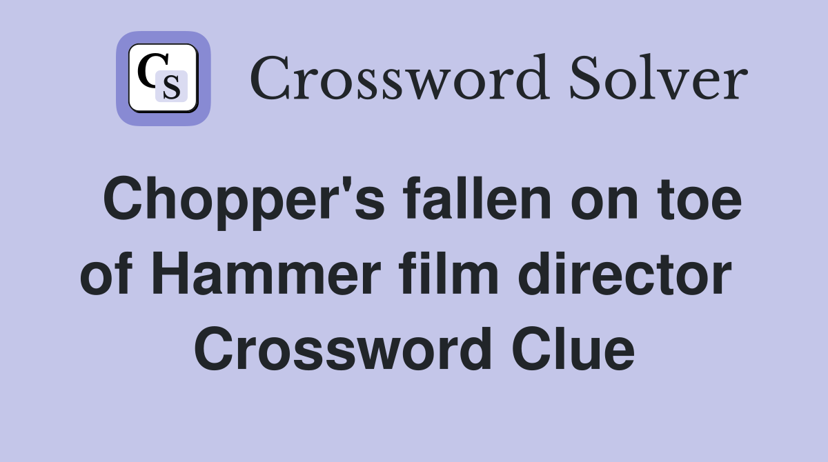 Chopper's fallen on toe of Hammer film director  Crossword Clue