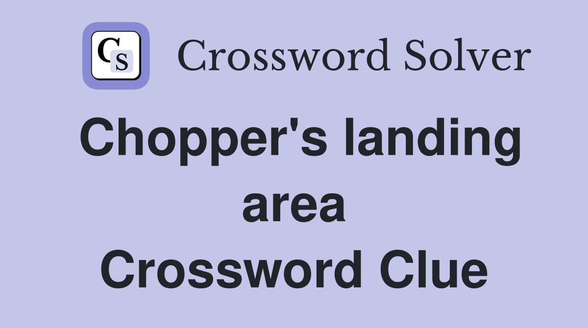 Chopper's landing area Crossword Clue
