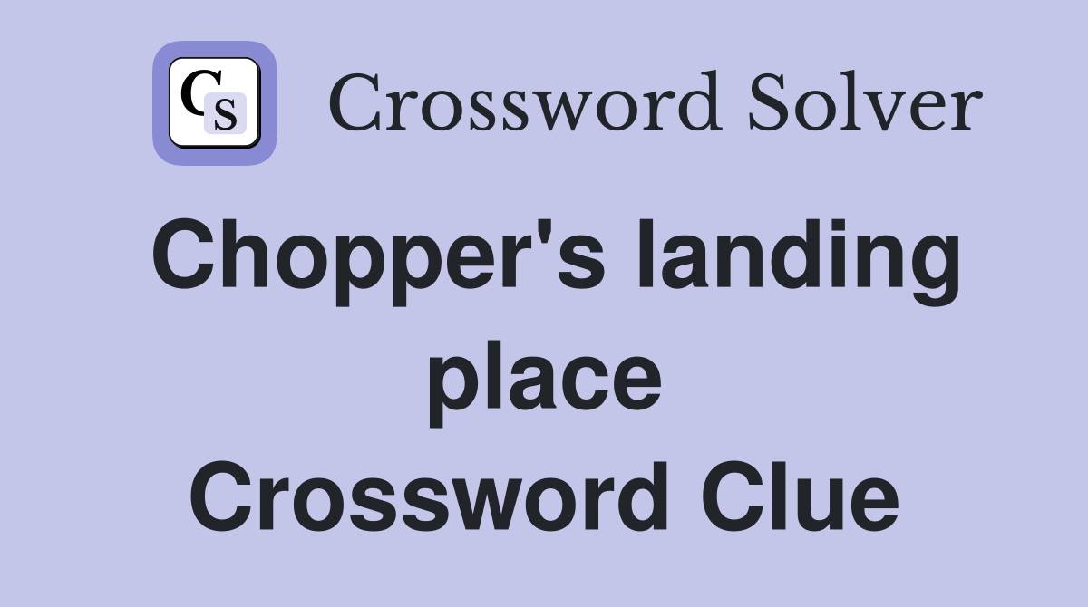 Chopper's landing place Crossword Clue