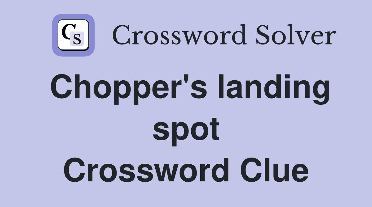 Chopper's landing spot Crossword Clue