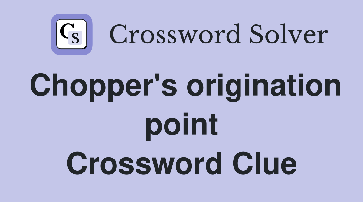 Chopper's origination point Crossword Clue